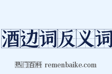 酒边词反义词是什么意思的图片